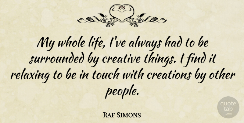 Raf Simons Quote About People, Creative, Creation: My Whole Life Ive Always...