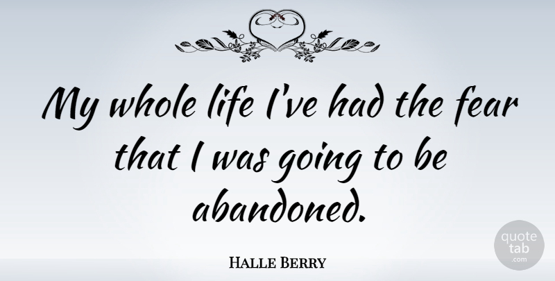 Halle Berry Quote About Abandoned, Whole Life, Whole: My Whole Life Ive Had...