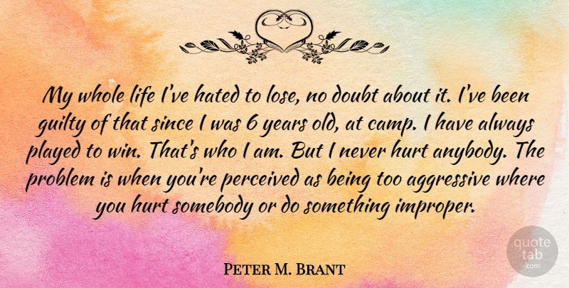 Peter M. Brant Quote About Hurt, Winning, Who I Am: My Whole Life Ive Hated...