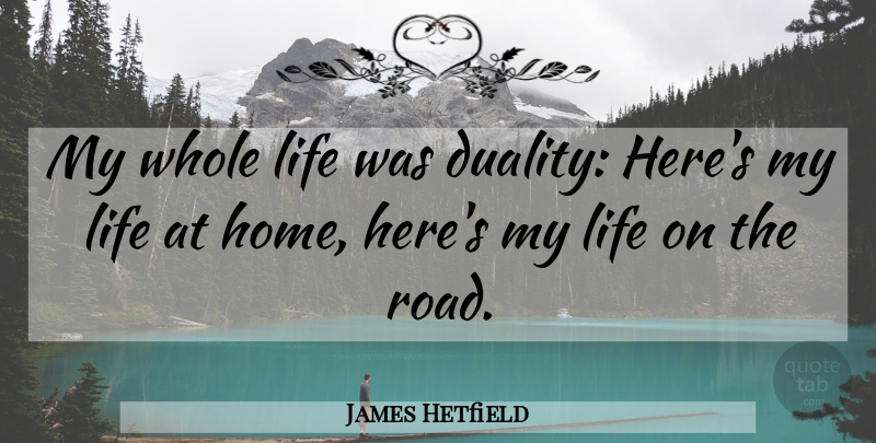 James Hetfield Quote About Home, Duality, Whole Life: My Whole Life Was Duality...