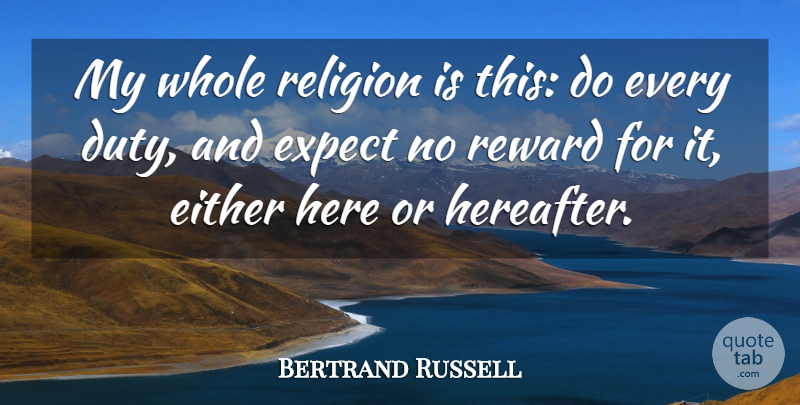 Bertrand Russell Quote About Religion, Rewards, Duty: My Whole Religion Is This...
