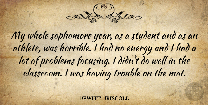 DeWitt Driscoll Quote About Athletics, Energy, Problems, Sophomore, Student: My Whole Sophomore Year As...