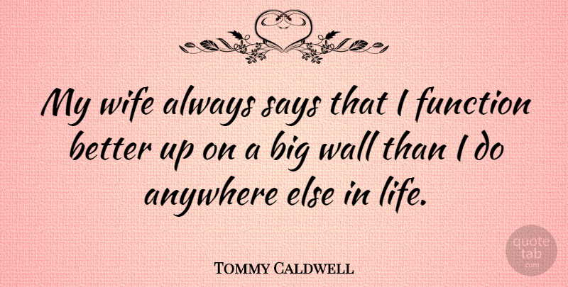 Tommy Caldwell Quote About Anywhere, Life, Says, Wall: My Wife Always Says That...