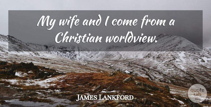 James Lankford Quote About Christian, Wife, Worldview: My Wife And I Come...