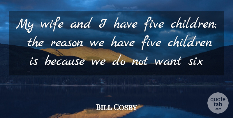 Bill Cosby Quote About Children, Five, Reason, Six, Wife: My Wife And I Have...