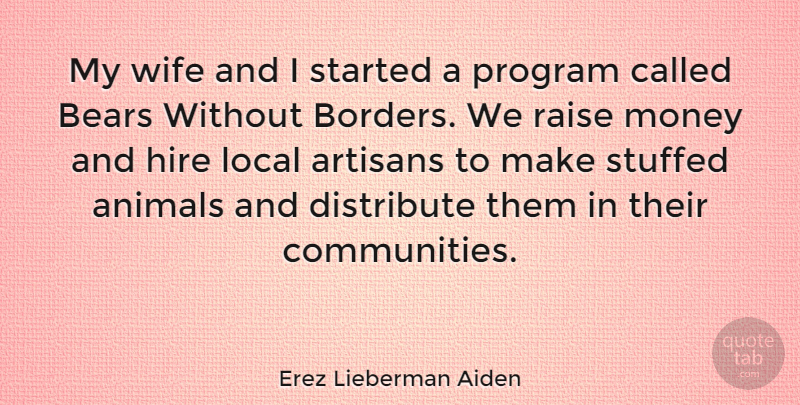 Erez Lieberman Aiden Quote About Bears, Distribute, Hire, Local, Money: My Wife And I Started...