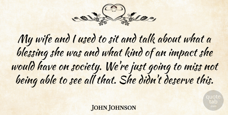 John Johnson Quote About Blessing, Deserve, Impact, Miss, Sit: My Wife And I Used...