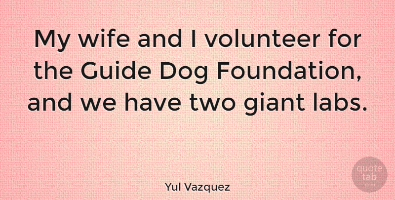 Yul Vazquez Quote About Dog, Two, Volunteer: My Wife And I Volunteer...