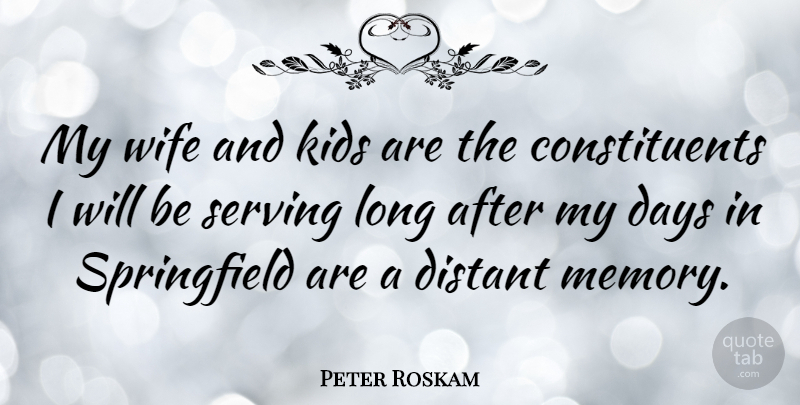 Peter Roskam Quote About Distant, Kids, Serving: My Wife And Kids Are...