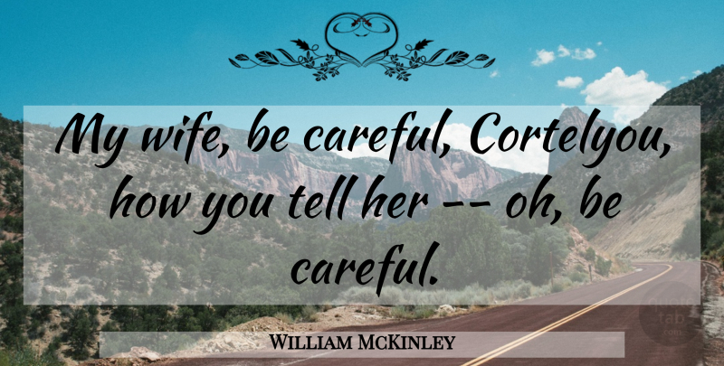 William McKinley Quote About undefined: My Wife Be Careful Cortelyou...