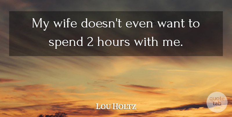 Lou Holtz Quote About Wife, Want, Hours: My Wife Doesnt Even Want...