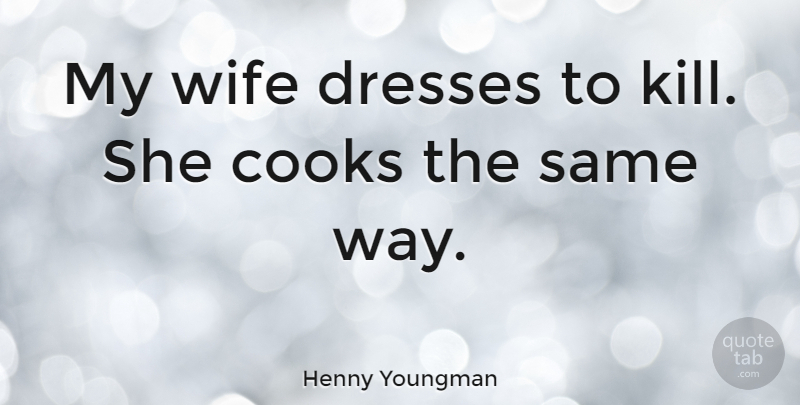 Henny Youngman Quote About Wife, Cooking, Dresses: My Wife Dresses To Kill...