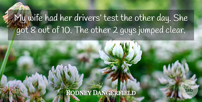 Rodney Dangerfield Quote About Wife, Guy, Tests: My Wife Had Her Drivers...