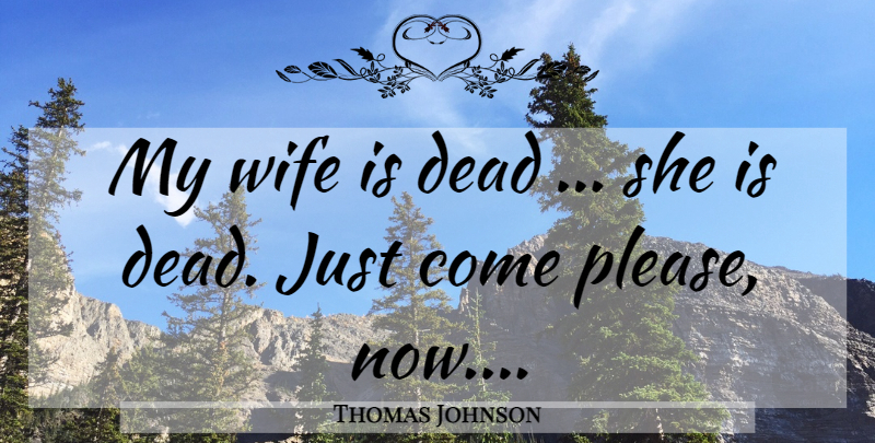 Thomas Johnson Quote About Dead, Wife: My Wife Is Dead She...