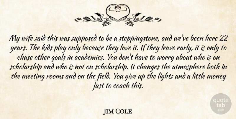 Jim Cole Quote About Atmosphere, Both, Changes, Chase, Coach: My Wife Said This Was...
