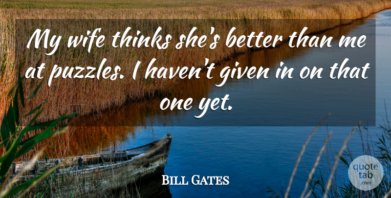 Bill Gates Quote About Thinking, Wife, Given: My Wife Thinks Shes Better...