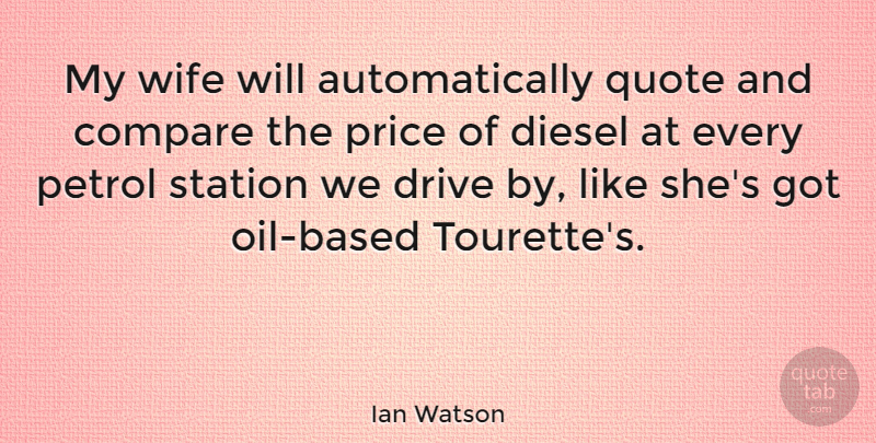 Ian Watson Quote About Compare, Diesel, Petrol, Quote, Station: My Wife Will Automatically Quote...