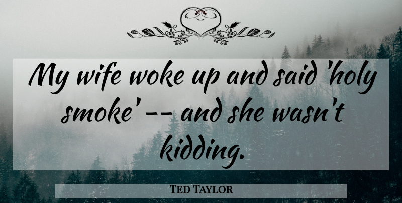Ted Taylor Quote About Wife, Woke: My Wife Woke Up And...