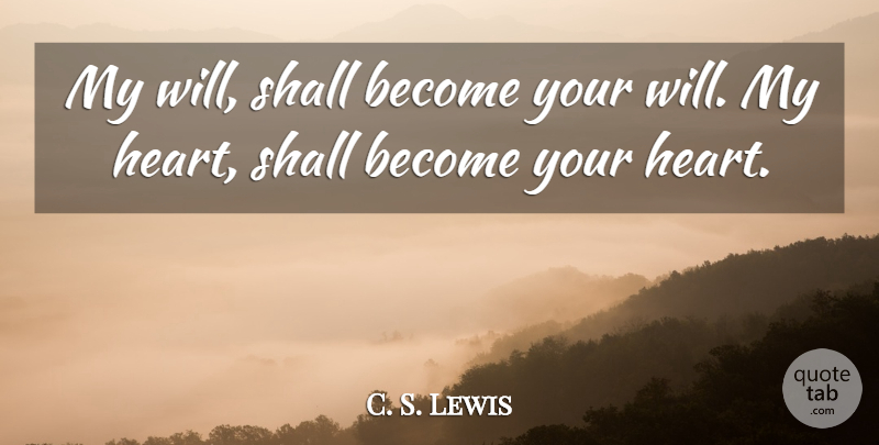 C. S. Lewis Quote About Heart, My Heart: My Will Shall Become Your...