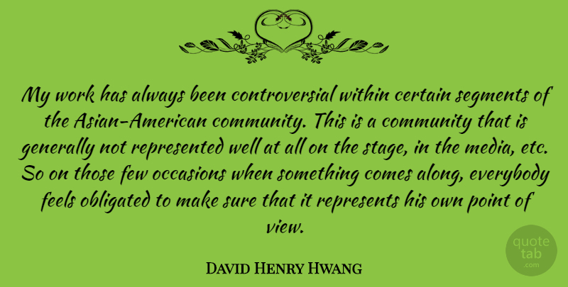 David Henry Hwang Quote About Certain, Community, Everybody, Feels, Few: My Work Has Always Been...