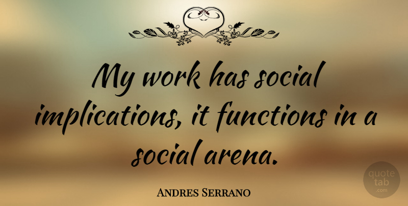 Andres Serrano Quote About American Photographer, Functions, Work: My Work Has Social Implications...