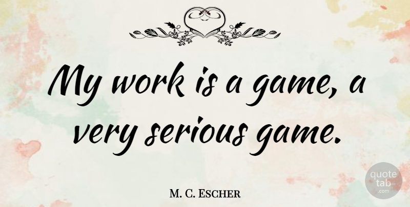 M. C. Escher Quote About Work, Games, Serious: My Work Is A Game...