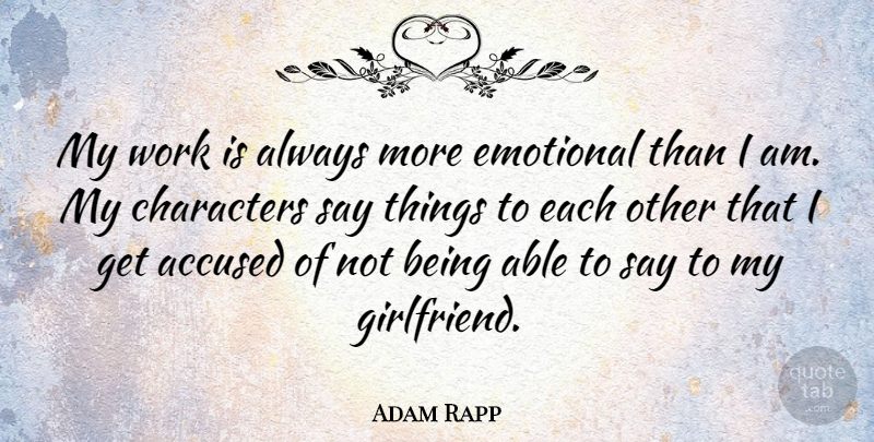 Adam Rapp Quote About Girlfriend, Character, Emotional: My Work Is Always More...