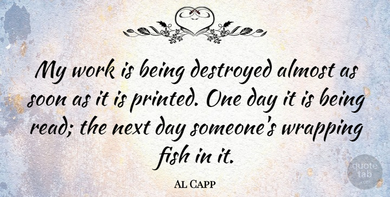 Al Capp Quote About Next Day, One Day, Fishes: My Work Is Being Destroyed...