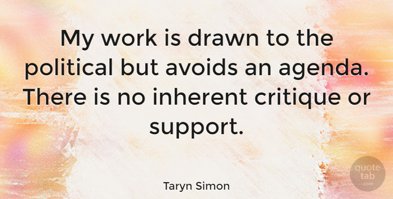 Taryn Simon Quote About Political, Support, Agendas: My Work Is Drawn To...