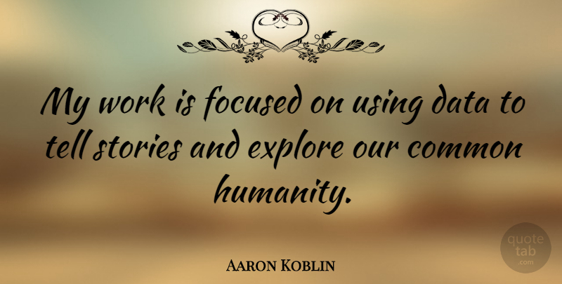 Aaron Koblin Quote About Common, Explore, Focused, Stories, Using: My Work Is Focused On...