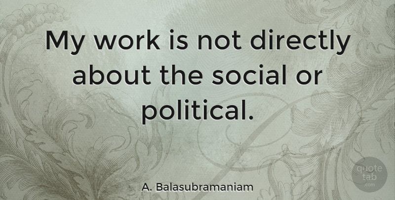 A. Balasubramaniam Quote About Directly, Work: My Work Is Not Directly...