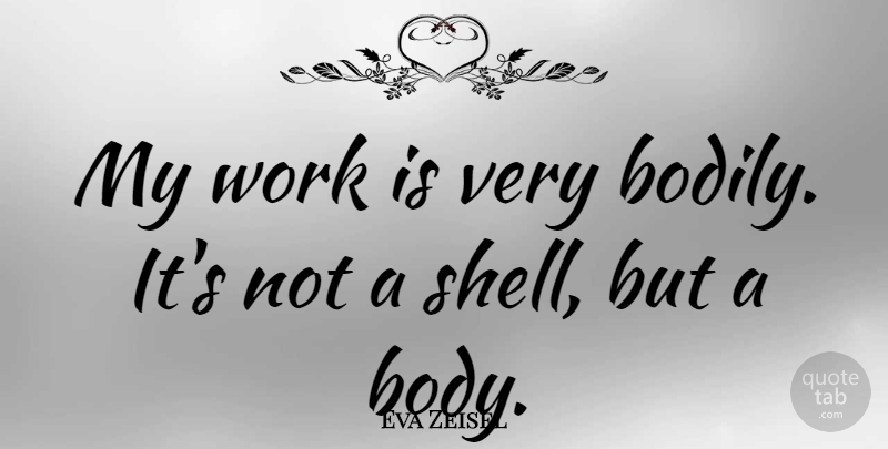 Eva Zeisel Quote About Shells, Body: My Work Is Very Bodily...