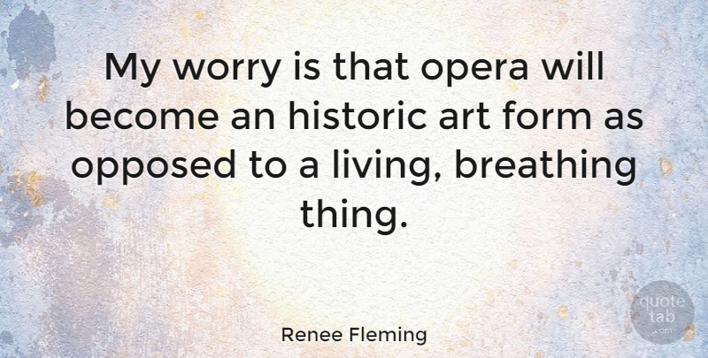 Renee Fleming Quote About Art, Breathing, Worry: My Worry Is That Opera...