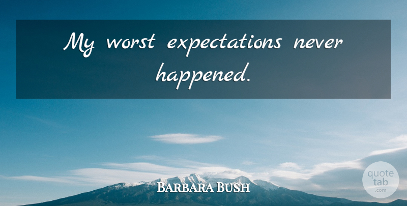 Barbara Bush Quote About Expectations, Worst, Happened: My Worst Expectations Never Happened...