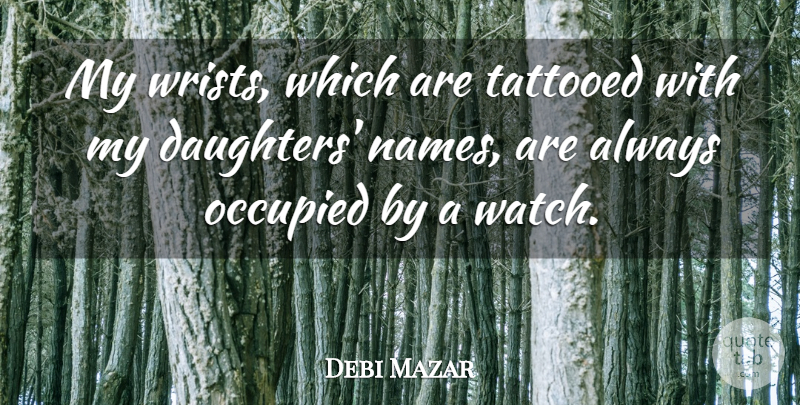 Debi Mazar Quote About Occupied, Tattooed: My Wrists Which Are Tattooed...