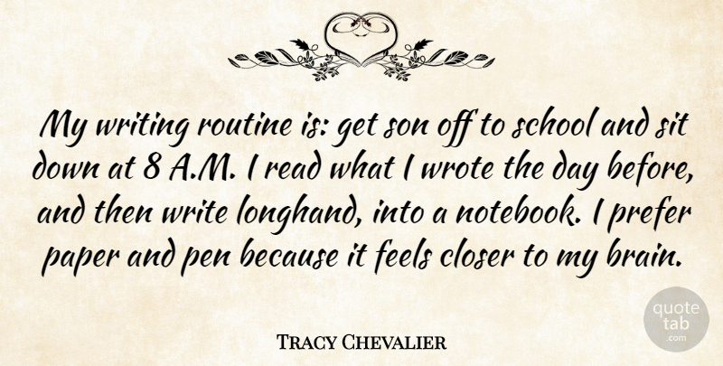 Tracy Chevalier Quote About Closer, Feels, Paper, Prefer, Routine: My Writing Routine Is Get...