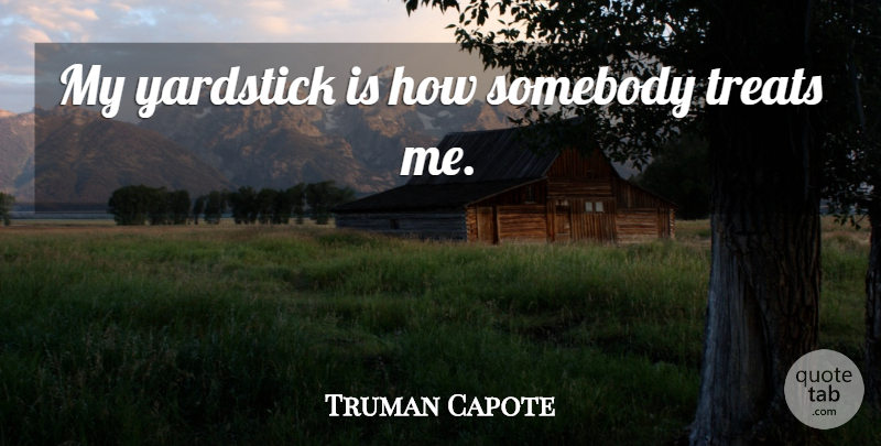Truman Capote Quote About Yardsticks, Treats: My Yardstick Is How Somebody...