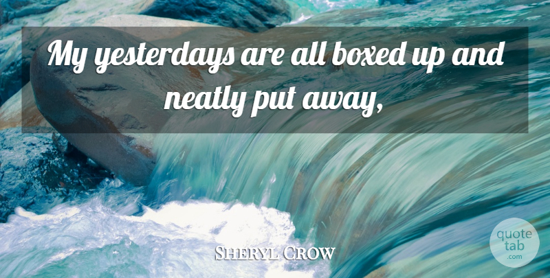 Sheryl Crow Quote About Yesterday, Inspirational Music: My Yesterdays Are All Boxed...