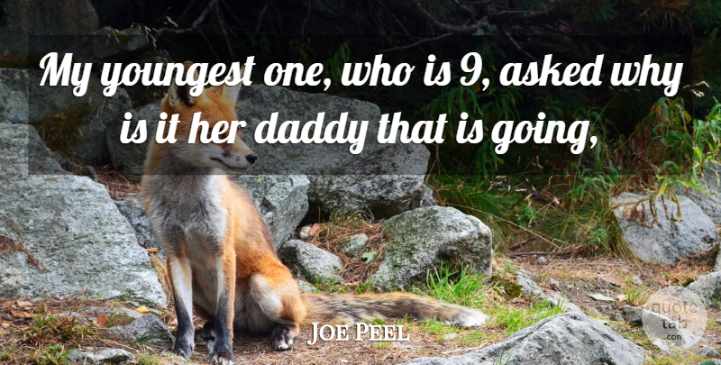 Joe Peel Quote About Asked, Daddy, Youngest: My Youngest One Who Is...