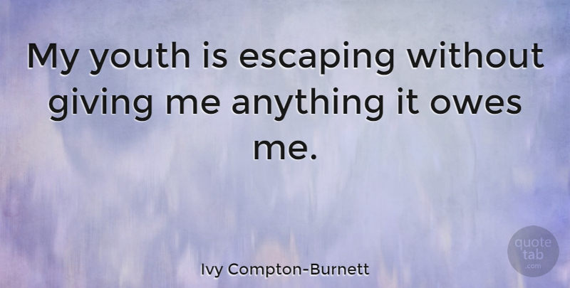 Ivy Compton-Burnett Quote About Escaping, Giving, Youth: My Youth Is Escaping Without...