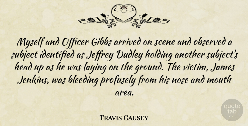 Travis Causey Quote About Arrived, Bleeding, Head, Holding, Identified: Myself And Officer Gibbs Arrived...