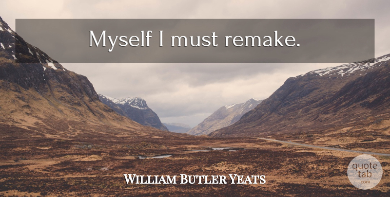 William Butler Yeats Quote About Remakes: Myself I Must Remake...