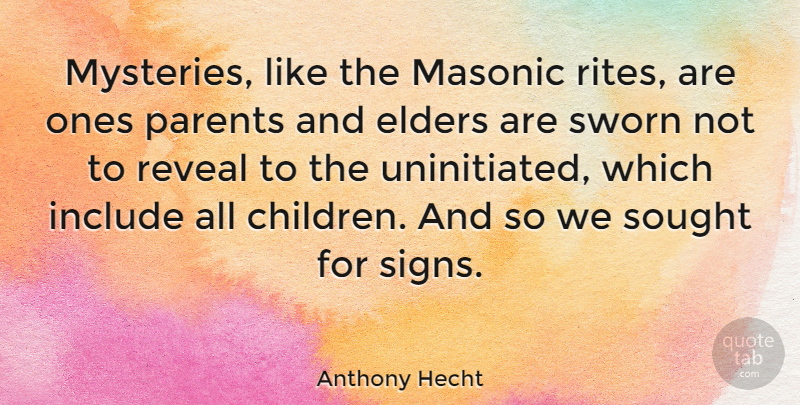 Anthony Hecht Quote About Children, Parent, Masonic: Mysteries Like The Masonic Rites...