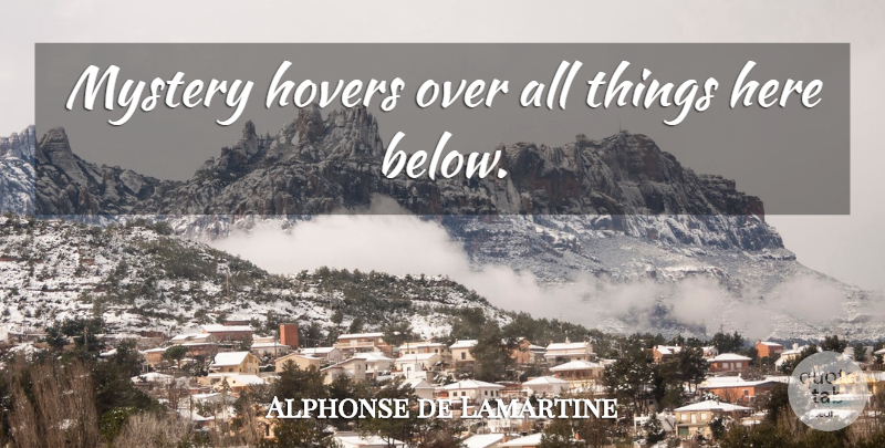 Alphonse de Lamartine Quote About Mystery, All Things: Mystery Hovers Over All Things...