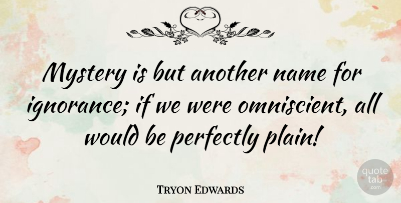 Tryon Edwards Quote About Ignorance, Names, Would Be: Mystery Is But Another Name...