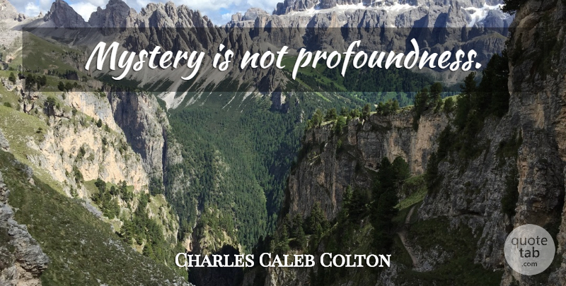 Charles Caleb Colton Quote About Wisdom, Intelligence, Literature: Mystery Is Not Profoundness...