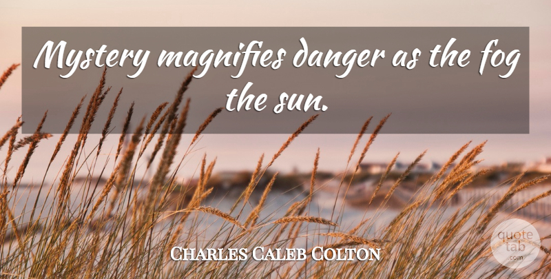 Charles Caleb Colton Quote About Fog, Sun, Mystery: Mystery Magnifies Danger As The...