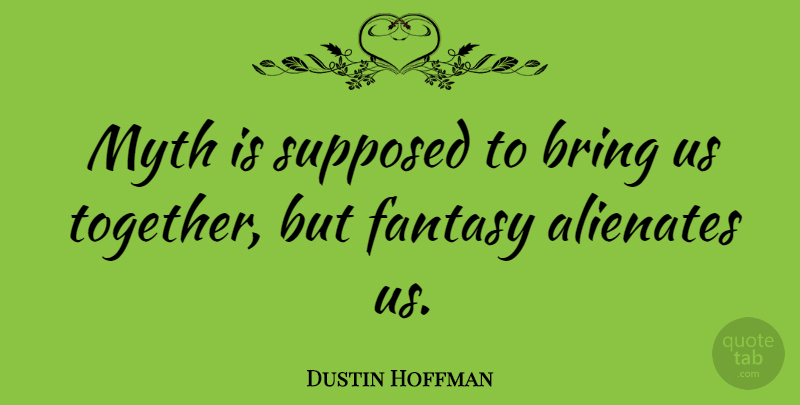 Dustin Hoffman Quote About Together, Fantasy, Myth: Myth Is Supposed To Bring...