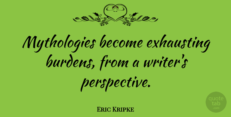 Eric Kripke Quote About Perspective, Burden, Mythology: Mythologies Become Exhausting Burdens From...