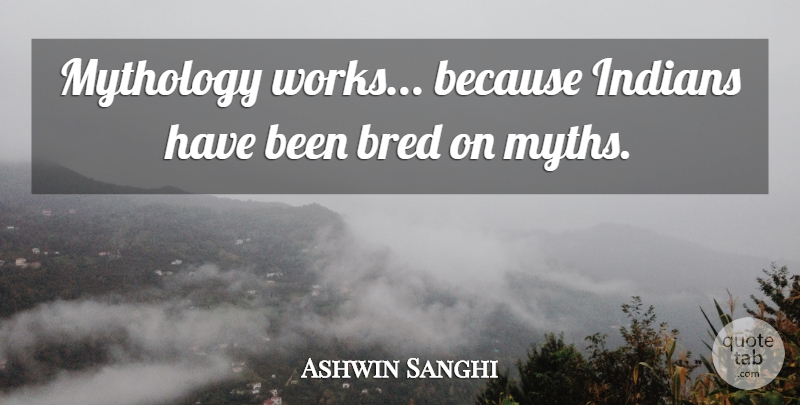 Ashwin Sanghi Quote About Mythology, Myth, Has Beens: Mythology Works Because Indians Have...